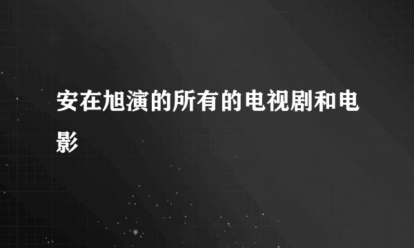 安在旭演的所有的电视剧和电影
