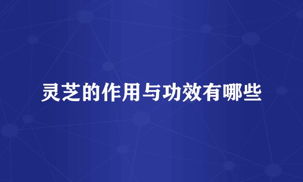 灵芝的作用与功效有哪些