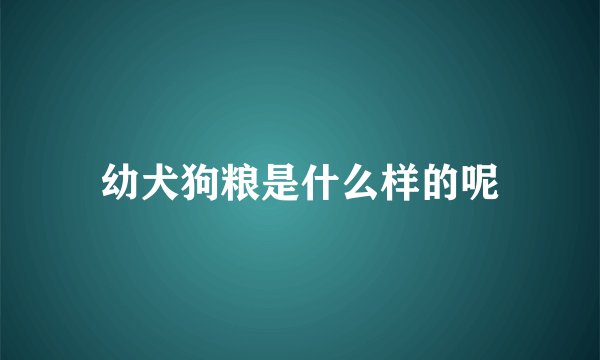 幼犬狗粮是什么样的呢