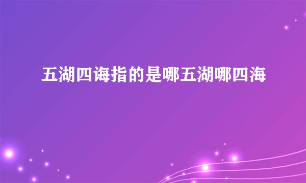 五湖四诲指的是哪五湖哪四海