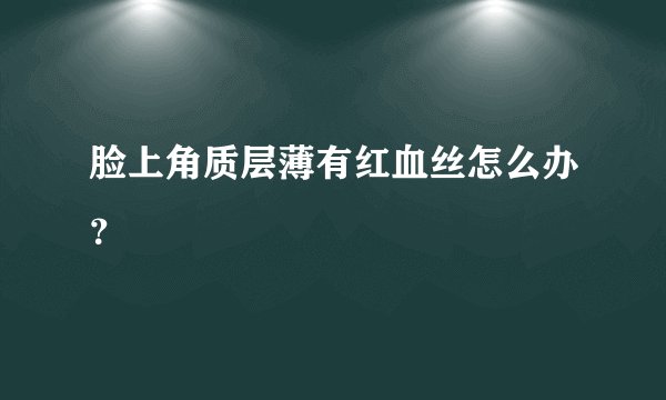 脸上角质层薄有红血丝怎么办？
