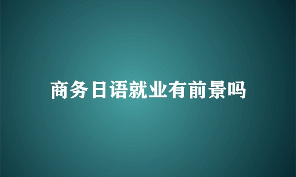 商务日语就业有前景吗