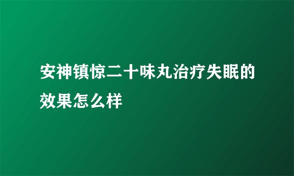 安神镇惊二十味丸治疗失眠的效果怎么样