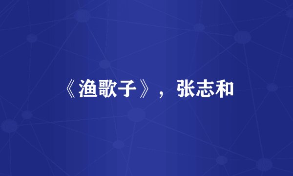 《渔歌子》，张志和