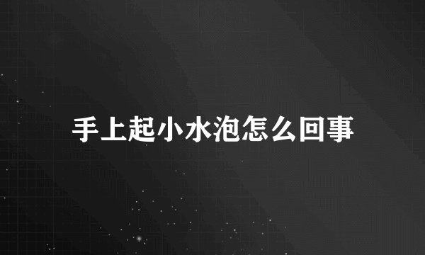 手上起小水泡怎么回事