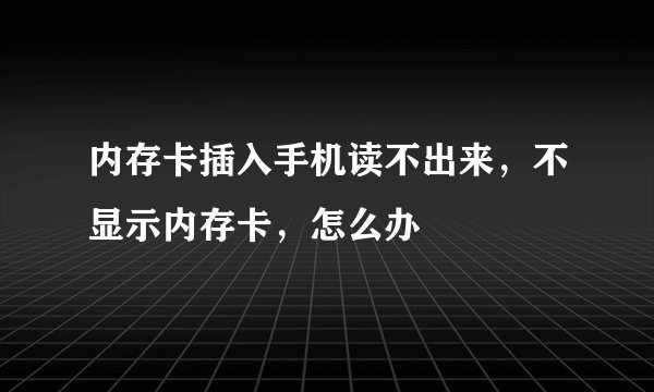 内存卡插入手机读不出来，不显示内存卡，怎么办