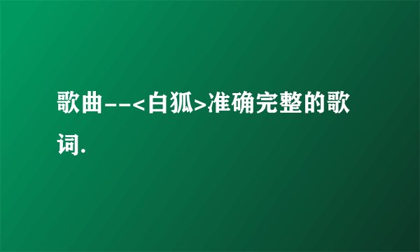 歌曲--<白狐>准确完整的歌词.