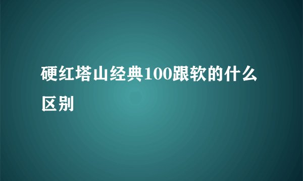 硬红塔山经典100跟软的什么区别