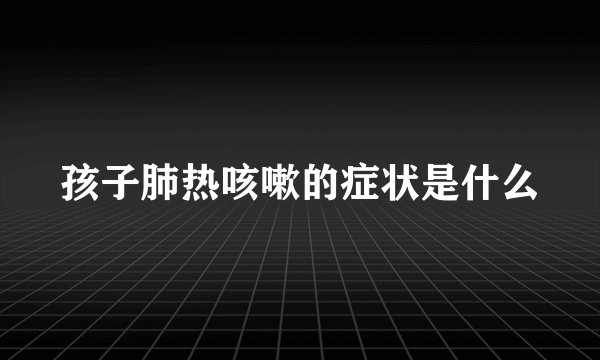 孩子肺热咳嗽的症状是什么