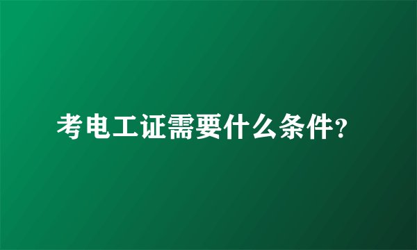 考电工证需要什么条件？