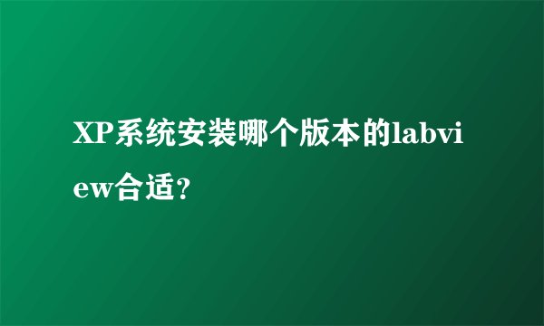 XP系统安装哪个版本的labview合适?