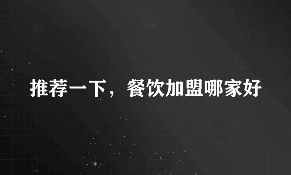 推荐一下，餐饮加盟哪家好