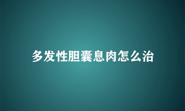 多发性胆囊息肉怎么治