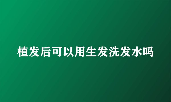 植发后可以用生发洗发水吗