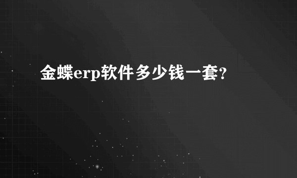 金蝶erp软件多少钱一套？