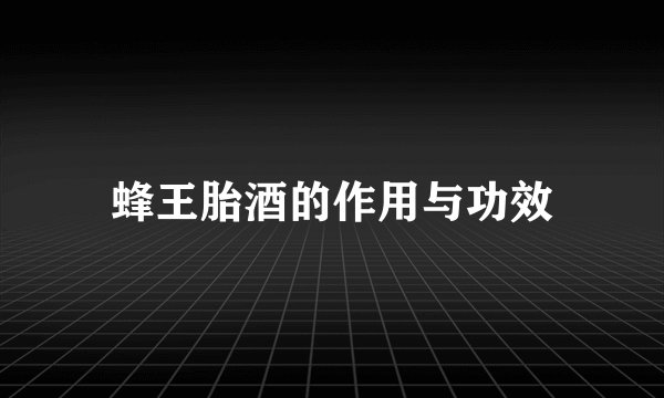 蜂王胎酒的作用与功效