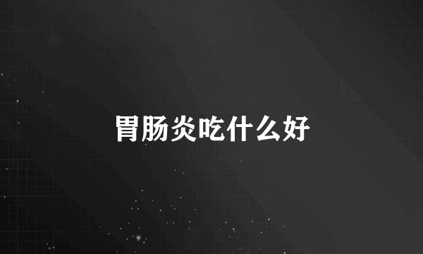 胃肠炎吃什么好
