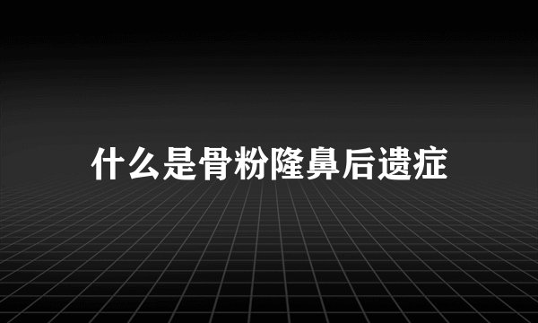 什么是骨粉隆鼻后遗症
