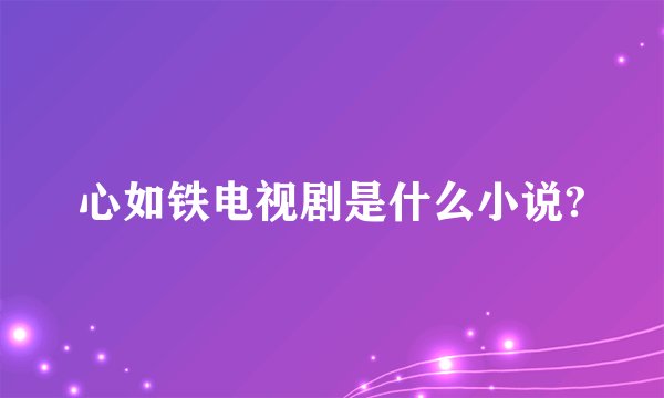 心如铁电视剧是什么小说?