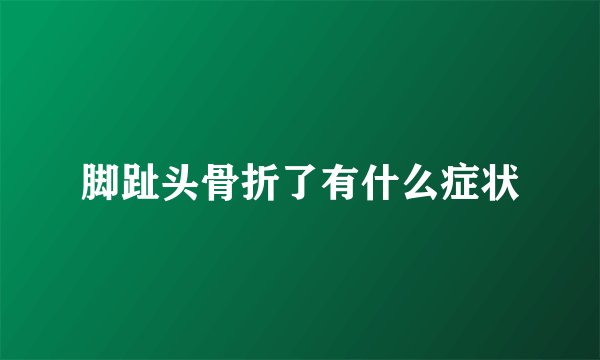 脚趾头骨折了有什么症状