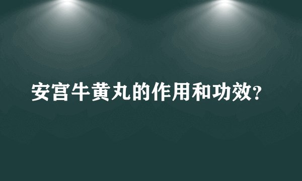 安宫牛黄丸的作用和功效？