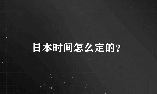 日本时间怎么定的？