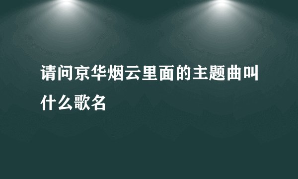 请问京华烟云里面的主题曲叫什么歌名