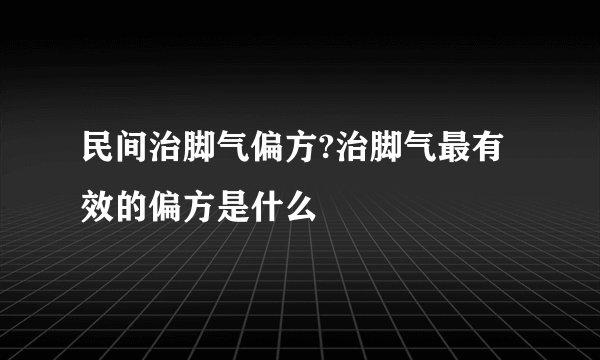 民间治脚气偏方?治脚气最有效的偏方是什么