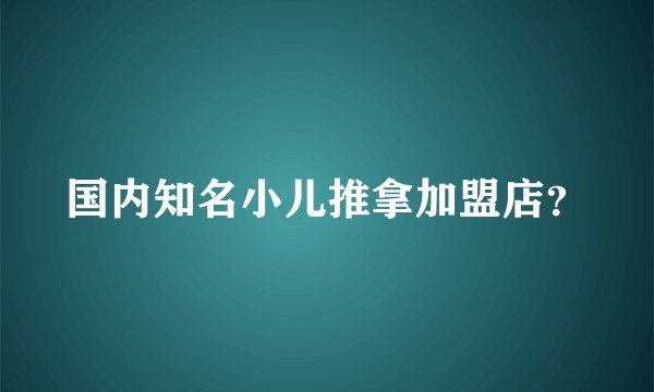 国内知名小儿推拿加盟店？