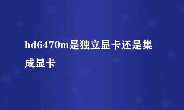 hd6470m是独立显卡还是集成显卡