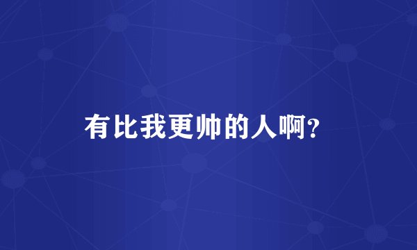 有比我更帅的人啊？