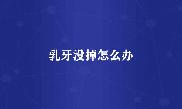 乳牙没掉怎么办