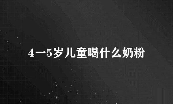 4一5岁儿童喝什么奶粉
