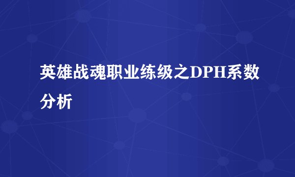 英雄战魂职业练级之DPH系数分析