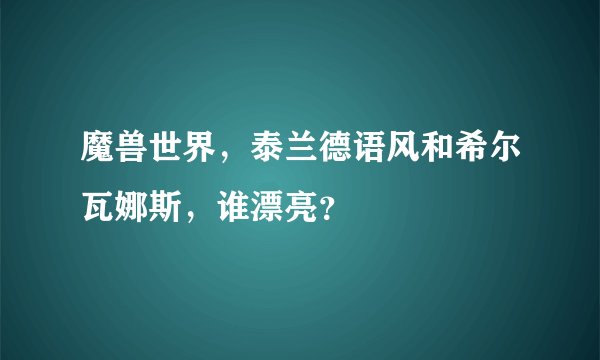 魔兽世界，泰兰德语风和希尔瓦娜斯，谁漂亮？