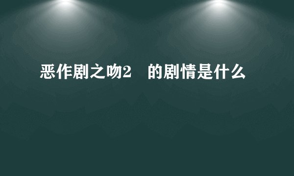 恶作剧之吻2   的剧情是什么