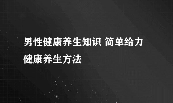 男性健康养生知识 简单给力健康养生方法