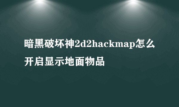 暗黑破坏神2d2hackmap怎么开启显示地面物品