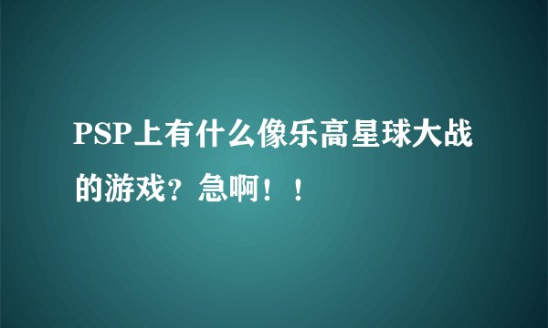 PSP上有什么像乐高星球大战的游戏？急啊！！