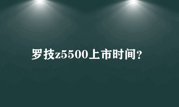 罗技z5500上市时间？