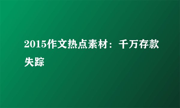 2015作文热点素材：千万存款失踪