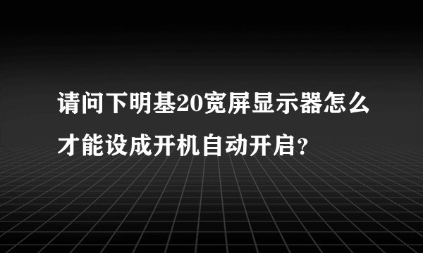请问下明基20宽屏显示器怎么才能设成开机自动开启？