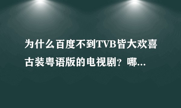 为什么百度不到TVB皆大欢喜古装粤语版的电视剧？哪个网站可以看啊…目前只在暴风影音有国语版的看的不
