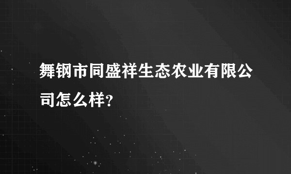 舞钢市同盛祥生态农业有限公司怎么样？