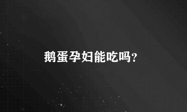 鹅蛋孕妇能吃吗？