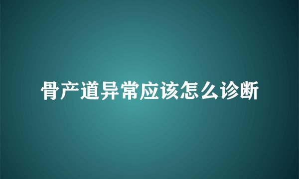 骨产道异常应该怎么诊断