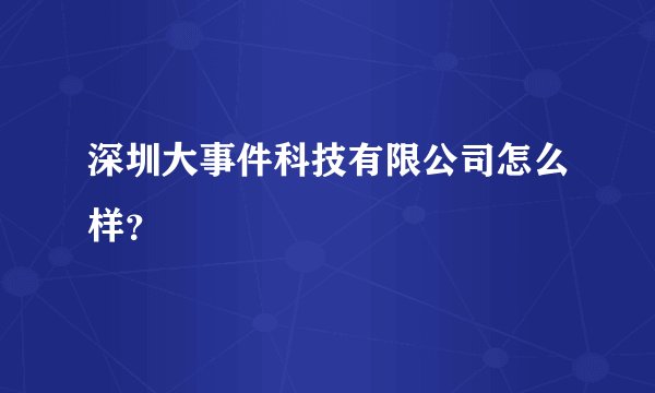 深圳大事件科技有限公司怎么样?