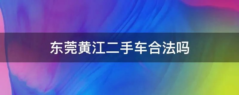 东莞黄江二手车合法吗