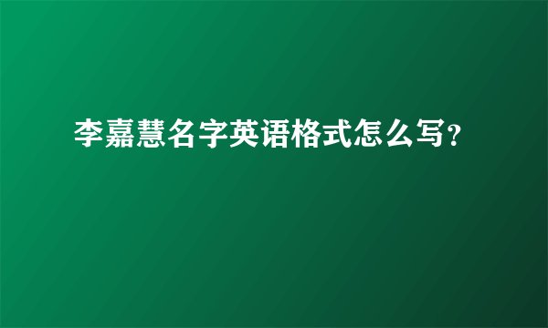 李嘉慧名字英语格式怎么写？