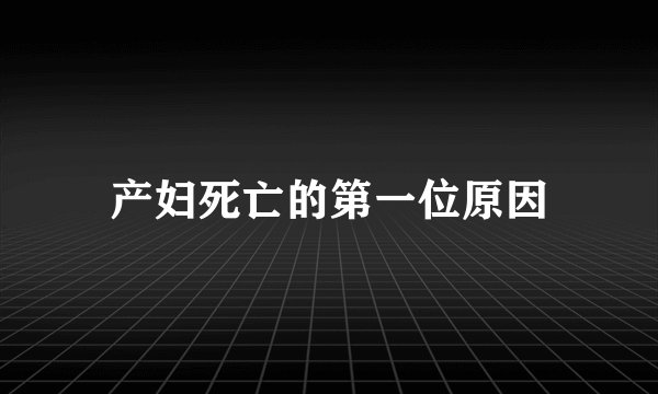 产妇死亡的第一位原因